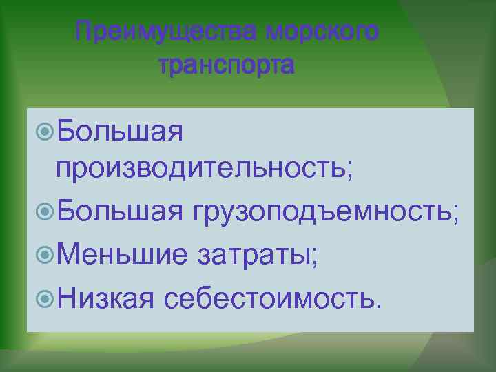 Преимущества морского транспорта Большая производительность; Большая грузоподъемность; Меньшие затраты; Низкая себестоимость. 