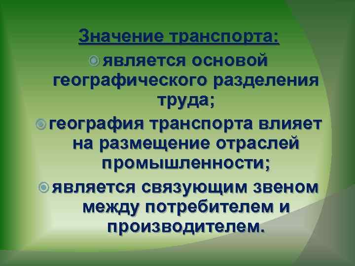 Значение транспорта: является основой географического разделения труда; география транспорта влияет на размещение отраслей промышленности;