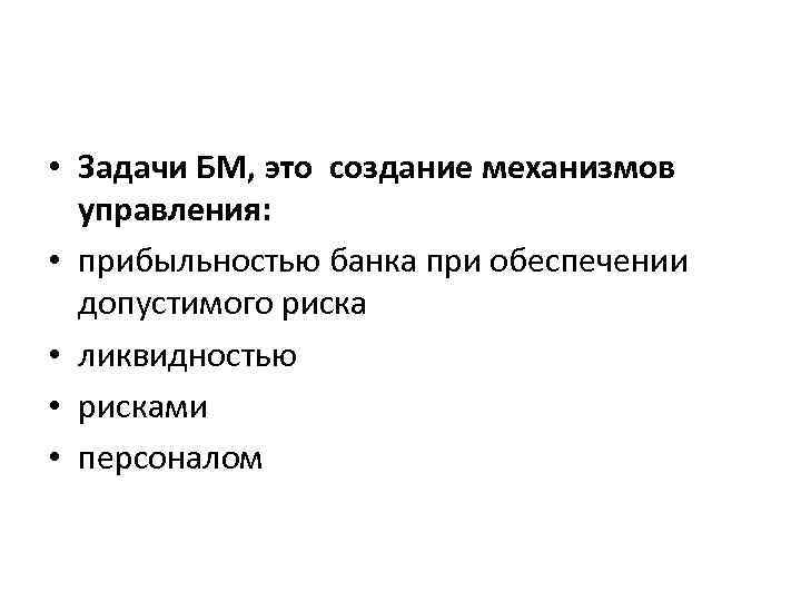  • Задачи БМ, это создание механизмов управления: • прибыльностью банка при обеспечении допустимого