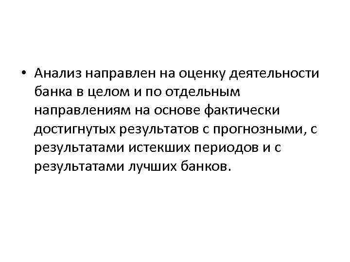  • Анализ направлен на оценку деятельности банка в целом и по отдельным направлениям