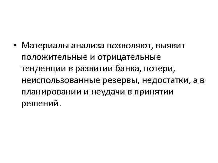  • Материалы анализа позволяют, выявит положительные и отрицательные тенденции в развитии банка, потери,