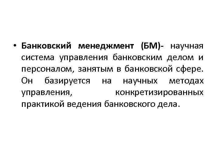  • Банковский менеджмент (БМ)- научная система управления банковским делом и персоналом, занятым в