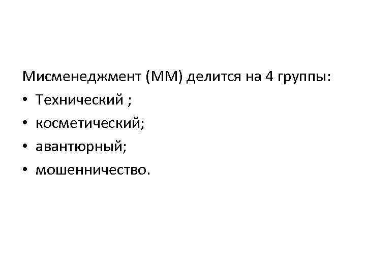 Мисменеджмент (ММ) делится на 4 группы: • Технический ; • косметический; • авантюрный; •