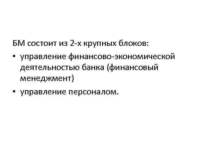 БМ состоит из 2 -х крупных блоков: • управление финансово-экономической деятельностью банка (финансовый менеджмент)