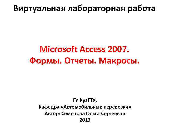 Виртуальная лабораторная работа Microsoft Access 2007. Формы. Отчеты. Макросы. ГУ Куз. ГТУ, Кафедра «Автомобильные