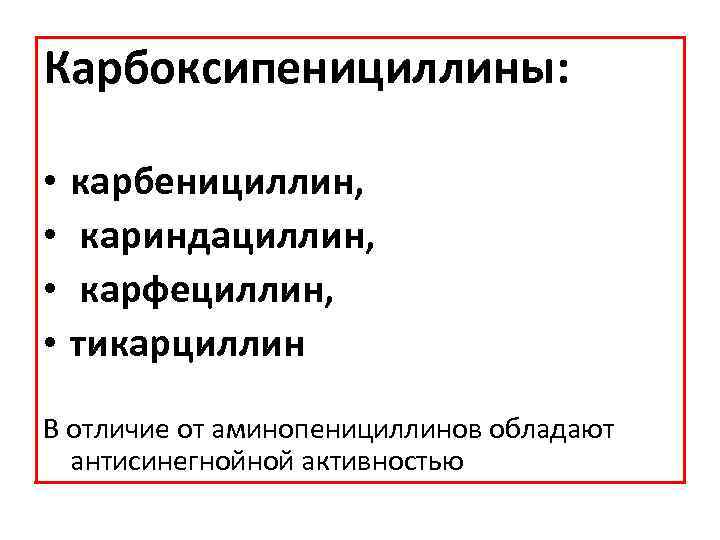 Карбоксипенициллины: • • карбенициллин, кариндациллин, карфециллин, тикарциллин В отличие от аминопенициллинов обладают антисинегнойной активностью