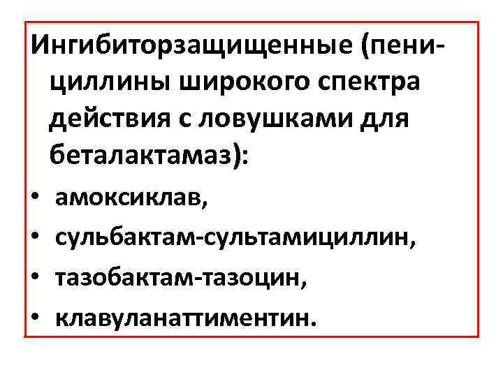 Ингибиторзащищенные (пенициллины широкого спектра действия с ловушками для беталактамаз): • • амоксиклав, сульбактам-сультамициллин, тазобактам-тазоцин,