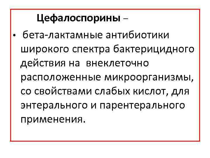 Цефалоспорины – • бета лактамные антибиотики широкого спектра бактерицидного действия на внеклеточно расположенные микроорганизмы,