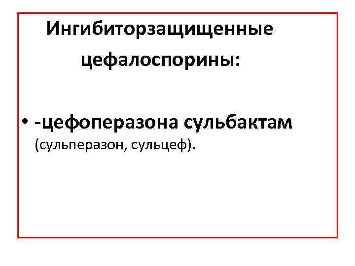 Ингибиторзащищенные цефалоспорины: • -цефоперазона сульбактам (сульперазон, сульцеф). 