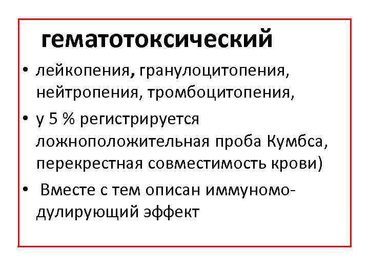 гематотоксический • лейкопения, гранулоцитопения, нейтропения, тромбоцитопения, • у 5 % регистрируется ложноположительная проба Кумбса,