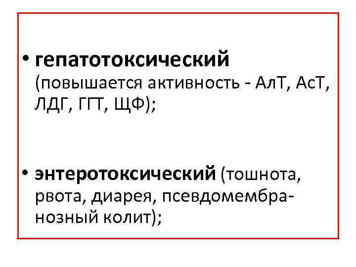  • гепатотоксический (повышается активность Ал. Т, Ас. Т, ЛДГ, ГГТ, ЩФ); • энтеротоксический