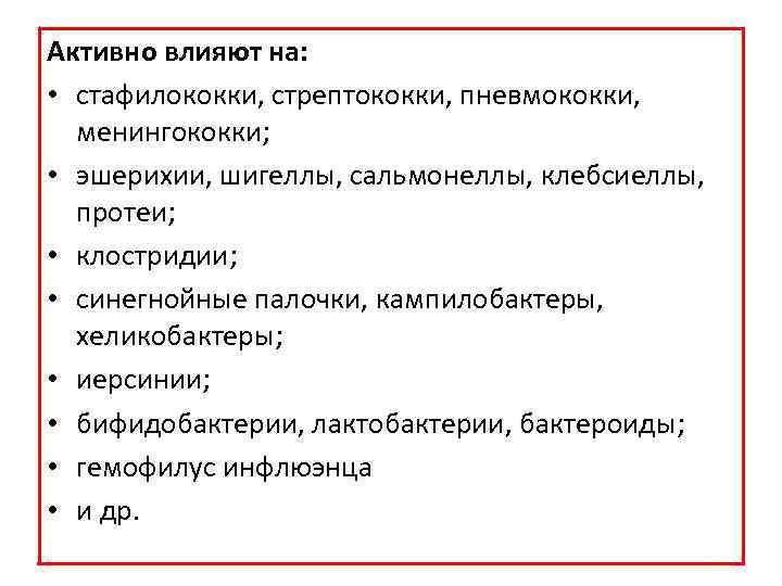 Активно влияют на: • стафилококки, стрептококки, пневмококки, менингококки; • эшерихии, шигеллы, сальмонеллы, клебсиеллы, протеи;