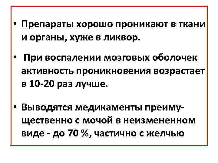  • Препараты хорошо проникают в ткани и органы, хуже в ликвор. • При