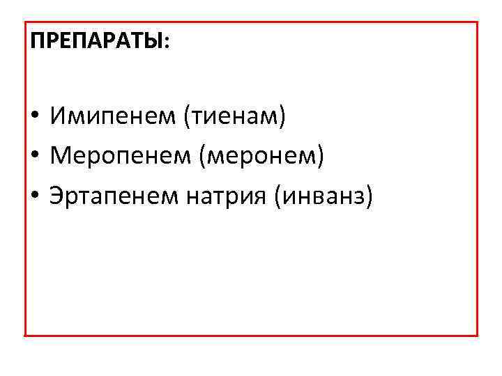 ПРЕПАРАТЫ: • Имипенем (тиенам) • Меропенем (меронем) • Эртапенем натрия (инванз) 