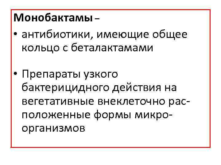 Монобактамы – • антибиотики, имеющие общее кольцо с беталактамами • Препараты узкого бактерицидного действия