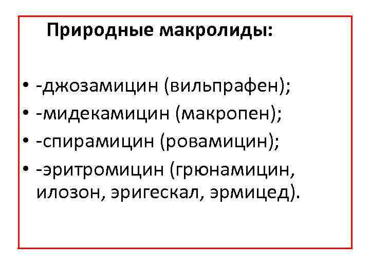 Природные макролиды: • • джозамицин (вильпрафен); мидекамицин (макропен); спирамицин (ровамицин); эритромицин (грюнамицин, илозон, эригескал,