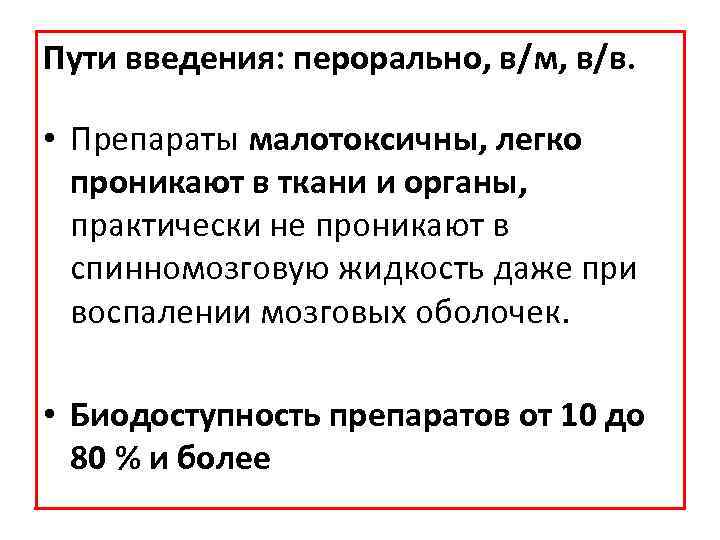 Пути введения: перорально, в/м, в/в. • Препараты малотоксичны, легко проникают в ткани и органы,