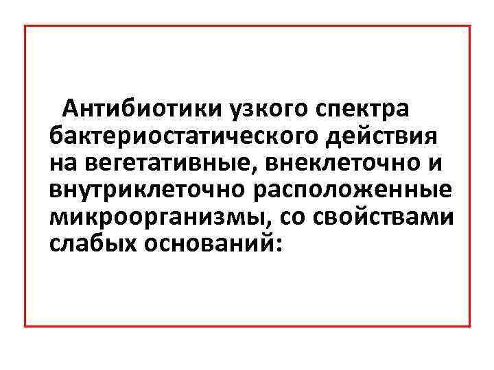 Антибиотики узкого спектра бактериостатического действия на вегетативные, внеклеточно и внутриклеточно расположенные микроорганизмы, со свойствами