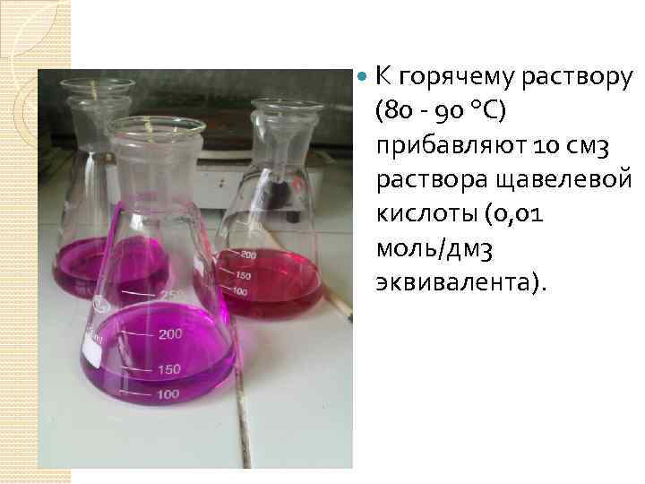  К горячему раствору (80 - 90 °С) прибавляют 10 см 3 раствора щавелевой