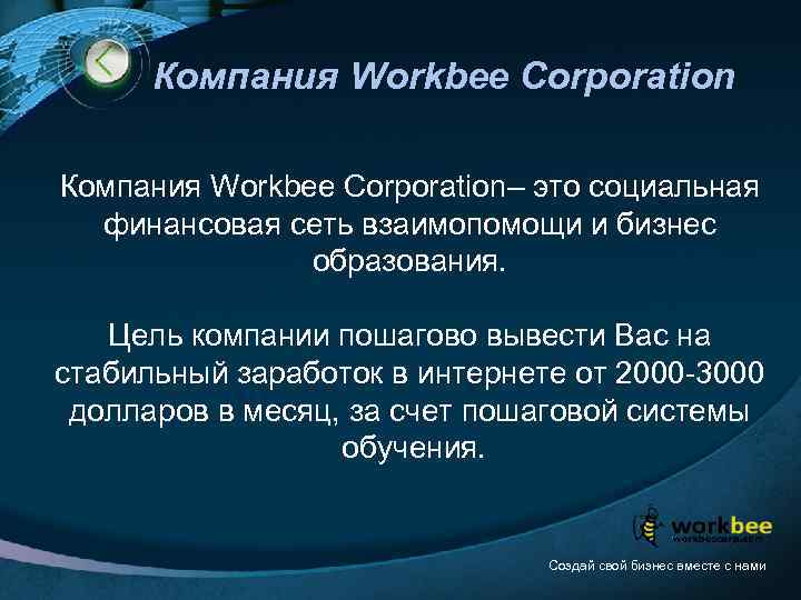 Компания Workbee Corporation– это социальная финансовая сеть взаимопомощи и бизнес образования. Цель компании пошагово