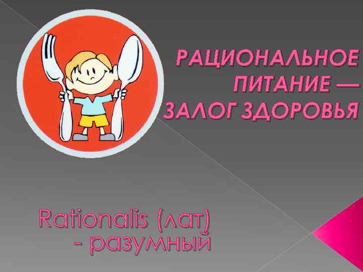 РАЦИОНАЛЬНОЕ ПИТАНИЕ — ЗАЛОГ ЗДОРОВЬЯ Rationalis (лат) - разумный 