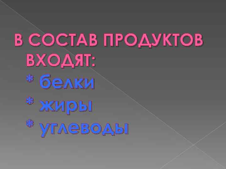 В СОСТАВ ПРОДУКТОВ ВХОДЯТ: * белки * жиры * углеводы 