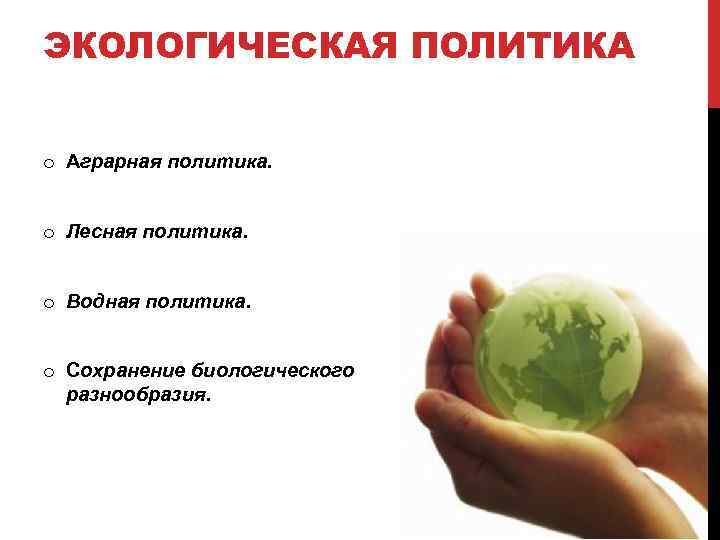 ЭКОЛОГИЧЕСКАЯ ПОЛИТИКА o Аграрная политика. o Лесная политика. o Водная политика. o Сохранение биологического