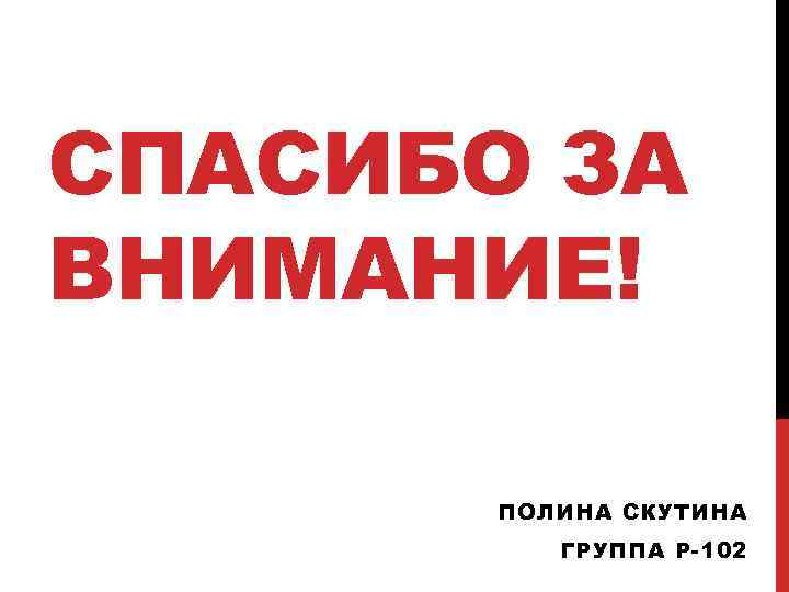 СПАСИБО ЗА ВНИМАНИЕ! ПОЛИНА СКУТИНА ГРУППА Р-102 
