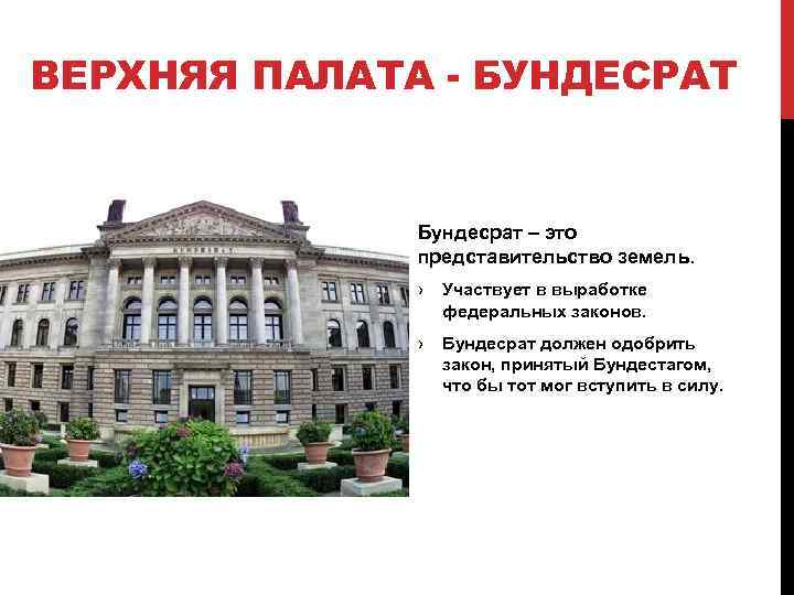 ВЕРХНЯЯ ПАЛАТА - БУНДЕСРАТ Бундесрат – это представительство земель. › Участвует в выработке федеральных