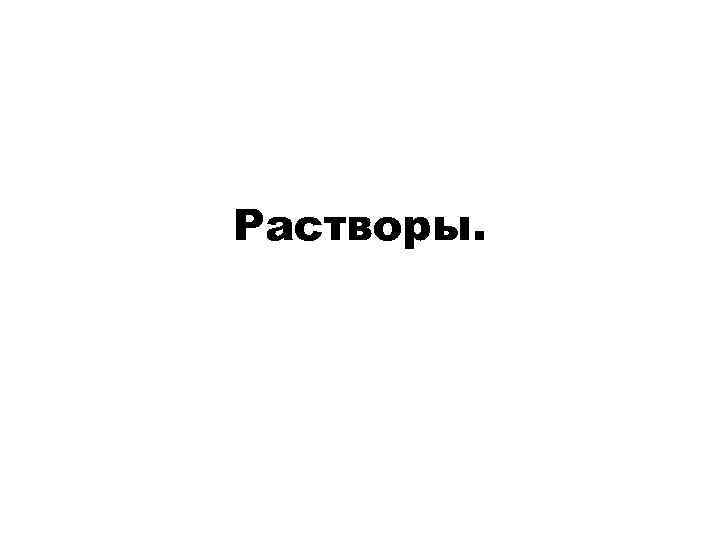 Растворы. 