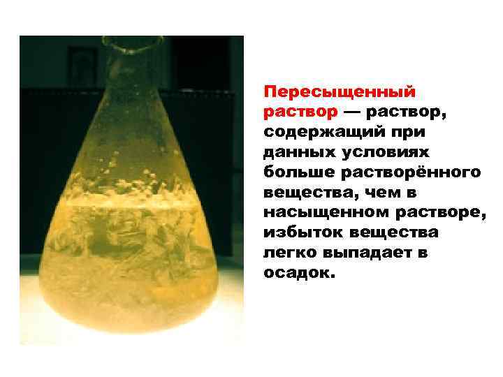 Пересыщенный раствор — раствор, содержащий при данных условиях больше растворённого вещества, чем в насыщенном
