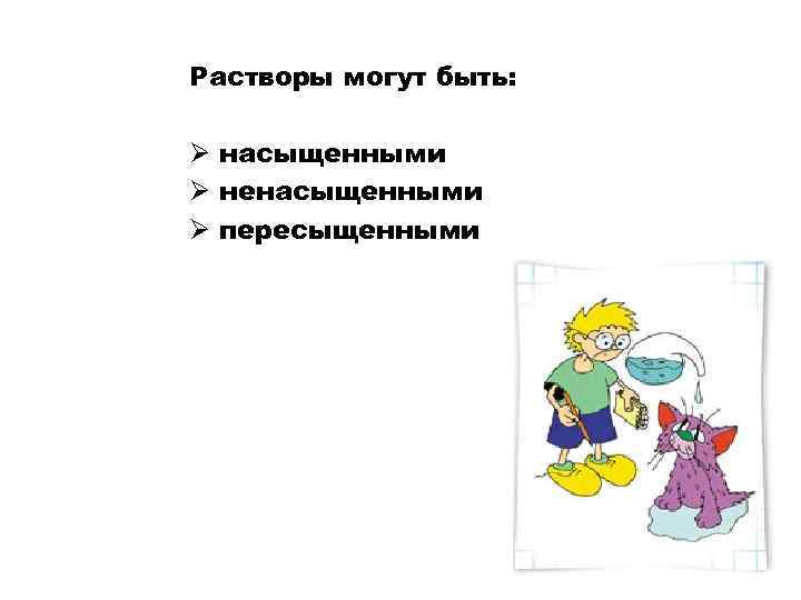 Растворы могут быть: Ø насыщенными Ø ненасыщенными Ø пересыщенными 