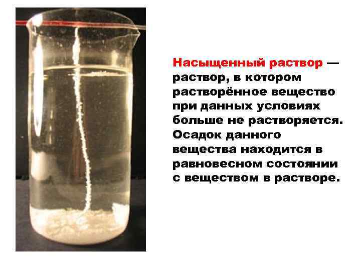 Насыщенный раствор — раствор, в котором растворённое вещество при данных условиях больше не растворяется.