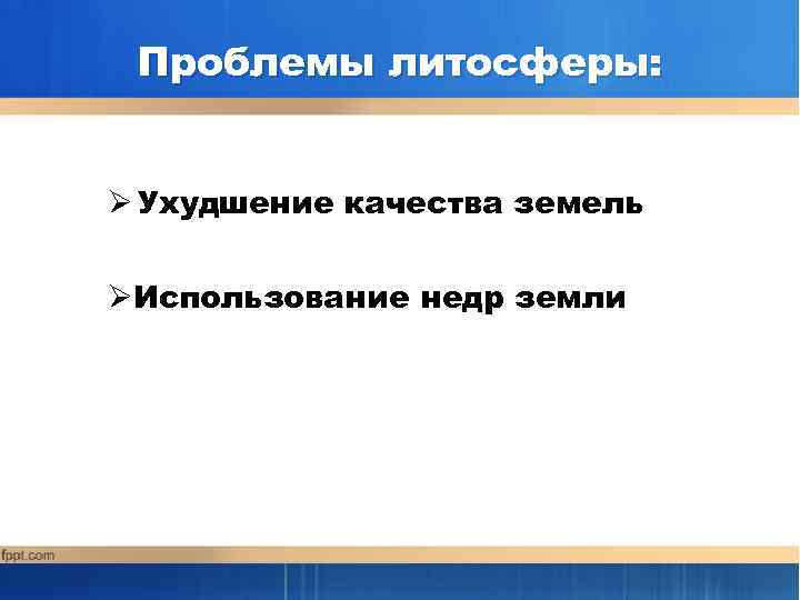 Проблемы литосферы: Ø Ухудшение качества земель ØИспользование недр земли 