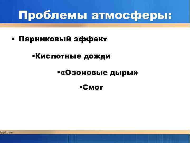 Проблемы атмосферы: § Парниковый эффект §Кислотные дожди § «Озоновые дыры» §Смог 