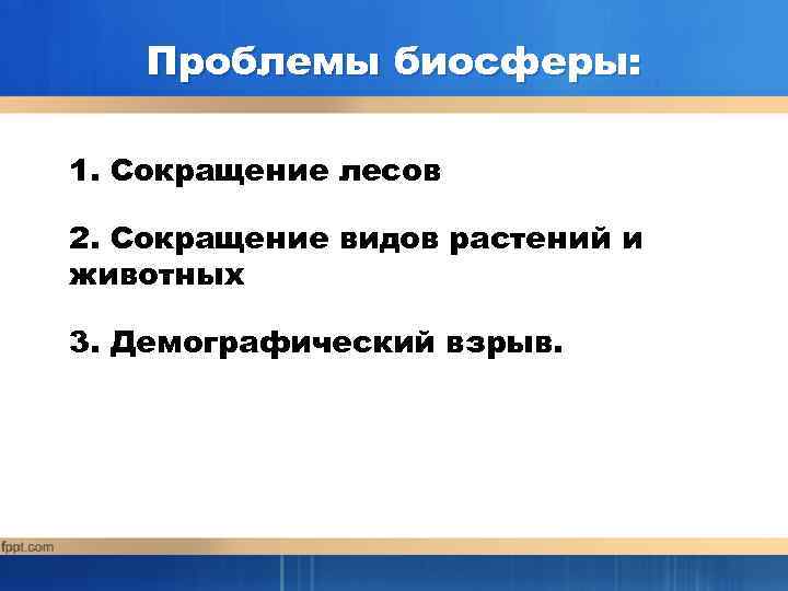 Проблемы биосферы: 1. Сокращение лесов 2. Сокращение видов растений и животных 3. Демографический взрыв.