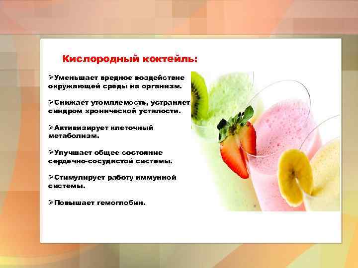 Кислородный коктейль: ØУменьшает вредное воздействие окружающей среды на организм. ØСнижает утомляемость, устраняет синдром хронической