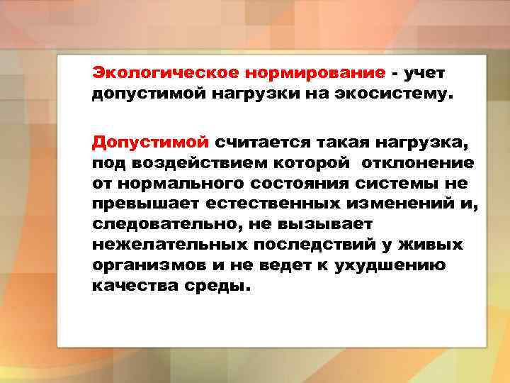 Экологическое нормирование - учет допустимой нагрузки на экосистему. Допустимой считается такая нагрузка, под воздействием