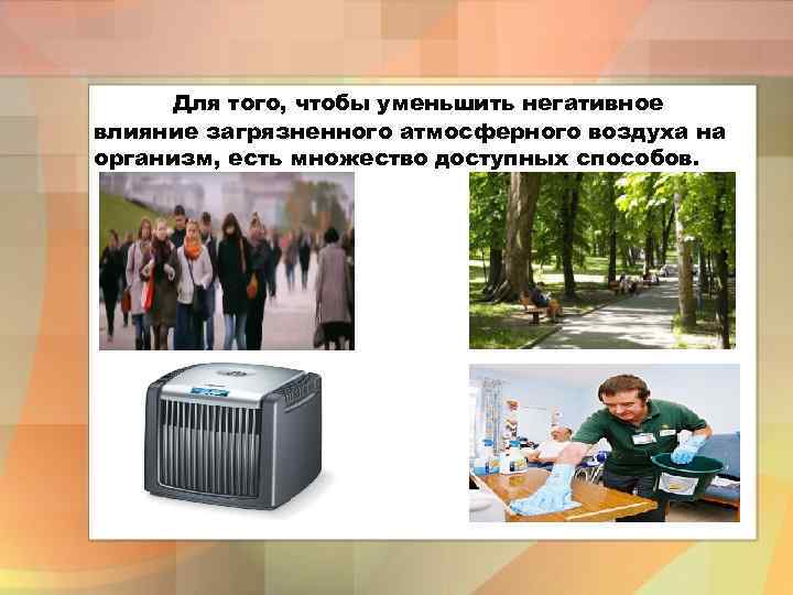 Для того, чтобы уменьшить негативное влияние загрязненного атмосферного воздуха на организм, есть множество доступных