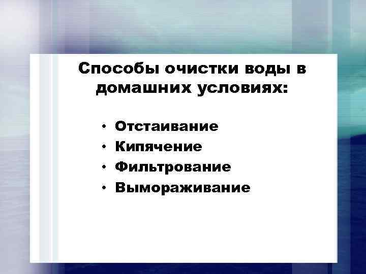 Способы очистки воды в домашних условиях: • • Отстаивание Кипячение Фильтрование Вымораживание 