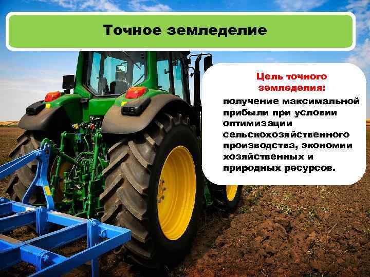 Точное земледелие Цель точного земледелия: получение максимальной прибыли при условии оптимизации сельскохозяйственного производства, экономии