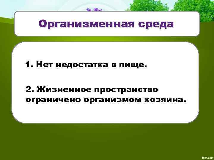 Организменная среда 1. Нет недостатка в пище. 2. Жизненное пространство ограничено организмом хозяина. 