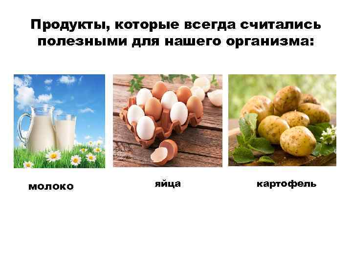 Продукты, которые всегда считались полезными для нашего организма: молоко яйца картофель 