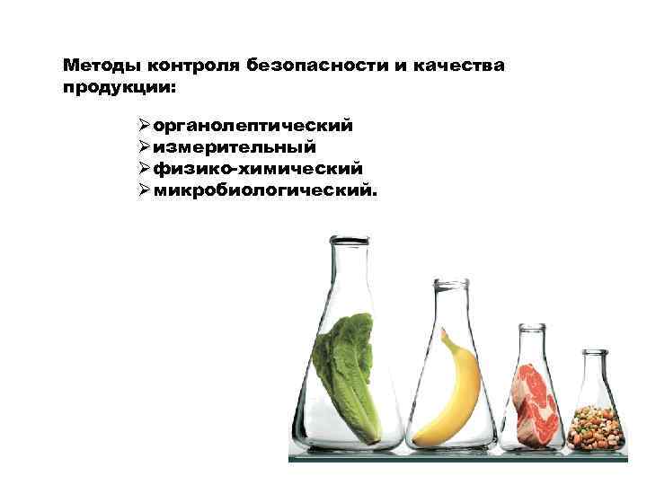 Методы контроля безопасности и качества продукции: Øорганолептический Øизмерительный Øфизико-химический Øмикробиологический. 