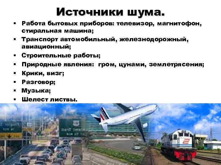 Источники шума. § Работа бытовых приборов: телевизор, магнитофон, стиральная машина; § Транспорт автомобильный, железнодорожный,
