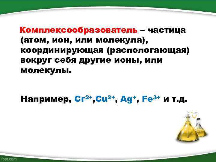 Комплексообразователь – частица (атом, ион, или молекула), координирующая (распологающая) вокруг себя другие ионы, или