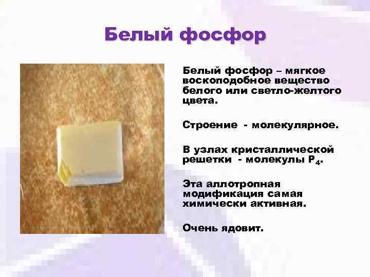 Белый фосфор – мягкое воскоподобное вещество белого или светло-желтого цвета. Строение - молекулярное. В