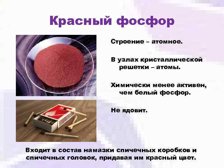 Красный фосфор Строение – атомное. В узлах кристаллической решетки – атомы. Химически менее активен,