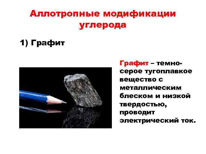 Аллотропные модификации углерода 1) Графит – темносерое тугоплавкое вещество с металлическим блеском и низкой