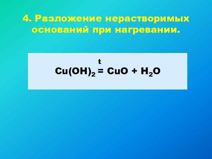 4. Разложение нерастворимых оснований при нагревании. t Cu(OH)2 = Cu. O + H 2